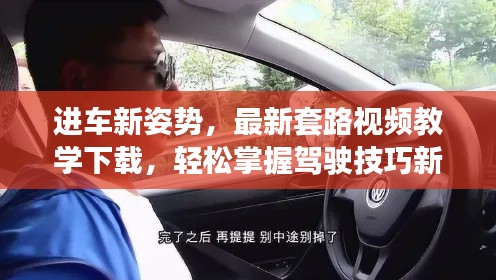 进车新姿势，最新套路视频教学下载，轻松掌握驾驶技巧新途径！