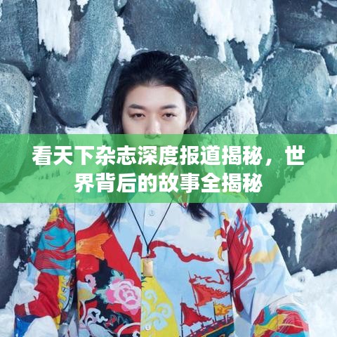 看天下杂志深度报道揭秘，世界背后的故事全揭秘