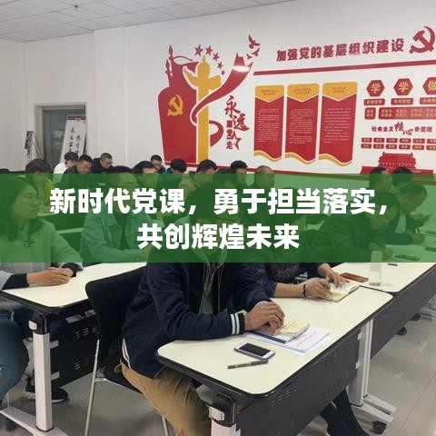 新时代党课，勇于担当落实，共创辉煌未来