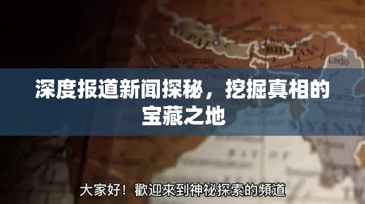 深度报道新闻探秘，挖掘真相的宝藏之地