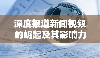 深度报道新闻视频的崛起及其影响力分析