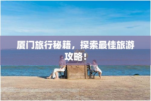 厦门旅行秘籍，探索最佳旅游攻略！