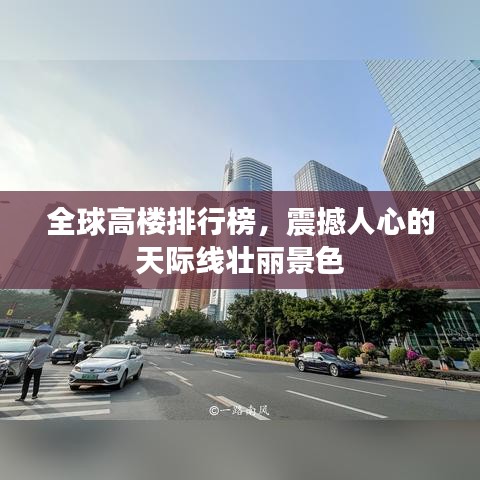 全球高楼排行榜，震撼人心的天际线壮丽景色