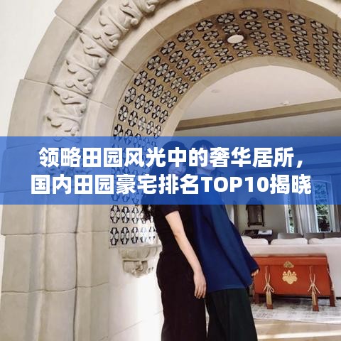领略田园风光中的奢华居所，国内田园豪宅排名TOP10揭晓！