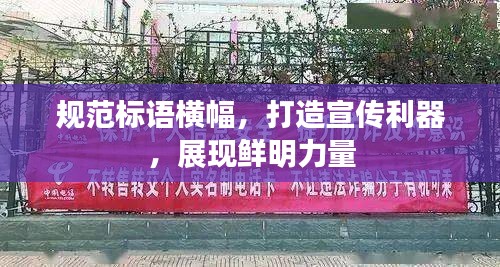 规范标语横幅，打造宣传利器，展现鲜明力量