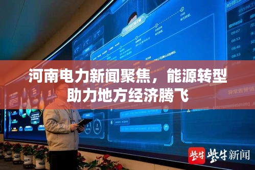 河南电力新闻聚焦，能源转型助力地方经济腾飞