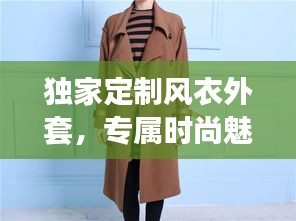 独家定制风衣外套，专属时尚魅力打造！