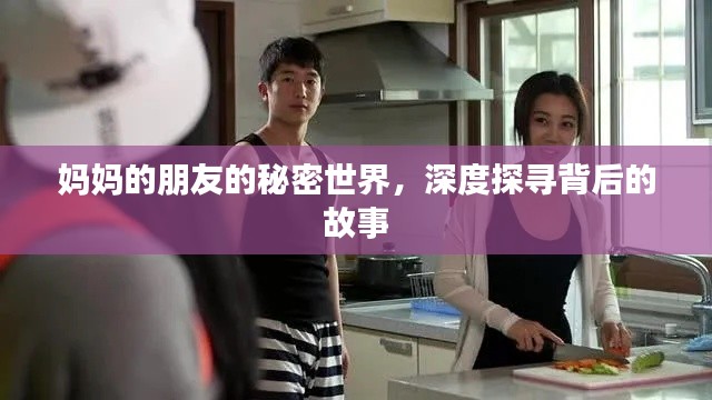 妈妈的朋友的秘密世界，深度探寻背后的故事