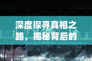 深度探寻真相之路，揭秘背后的故事