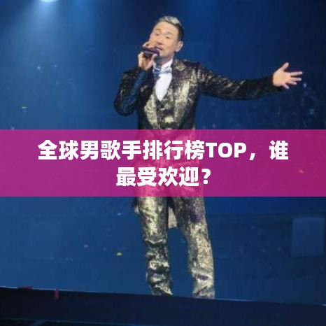 全球男歌手排行榜TOP，谁最受欢迎？