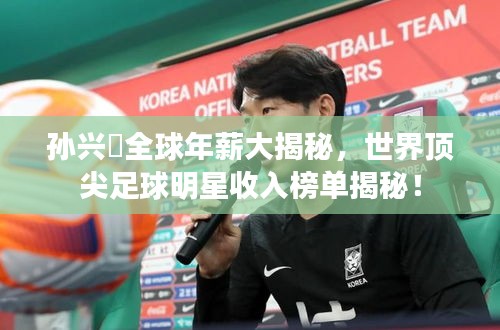 孙兴慜全球年薪大揭秘，世界顶尖足球明星收入榜单揭秘！
