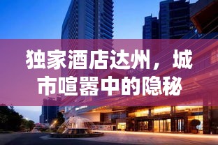 独家酒店达州，城市喧嚣中的隐秘乐园