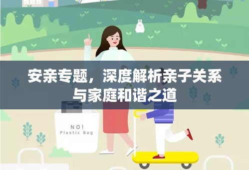 安亲专题，深度解析亲子关系与家庭和谐之道