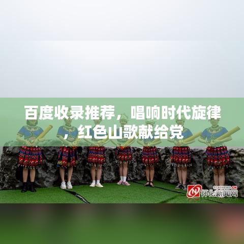 百度收录推荐，唱响时代旋律，红色山歌献给党