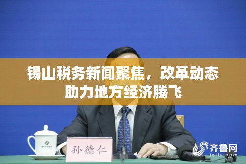 锡山税务新闻聚焦，改革动态助力地方经济腾飞