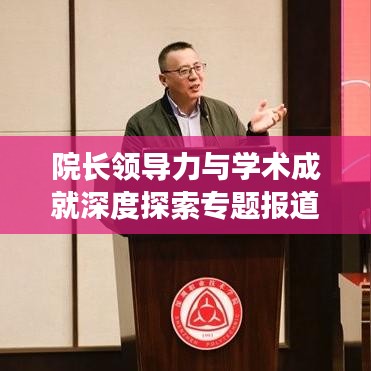 院长领导力与学术成就深度探索专题报道