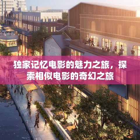 独家记忆电影的魅力之旅，探索相似电影的奇幻之旅