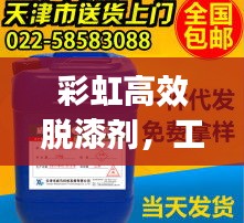 彩虹高效脱漆剂，工业领域的创新解决方案，助力飞速脱漆革新