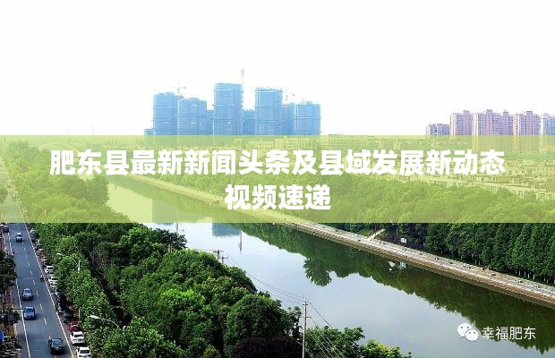 肥东县最新新闻头条及县域发展新动态视频速递