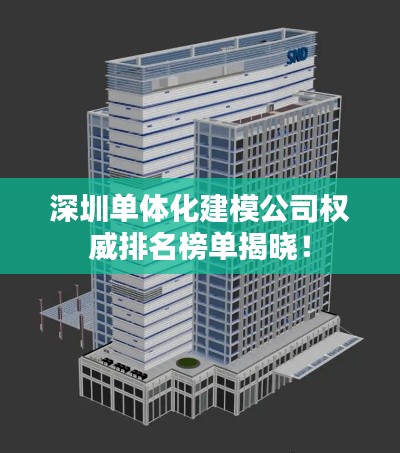 深圳单体化建模公司权威排名榜单揭晓！