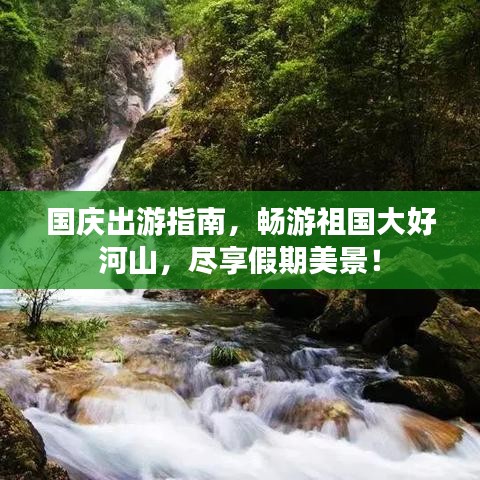 国庆出游指南，畅游祖国大好河山，尽享假期美景！