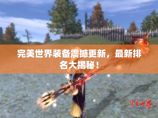 完美世界装备震撼更新，最新排名大揭秘！