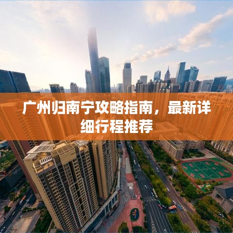 广州归南宁攻略指南，最新详细行程推荐