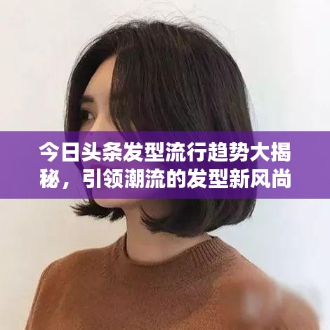 今日头条发型流行趋势大揭秘，引领潮流的发型新风尚