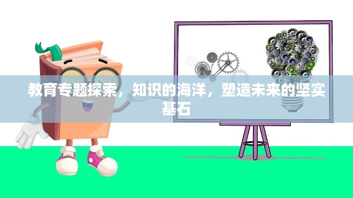 教育专题探索，知识的海洋，塑造未来的坚实基石