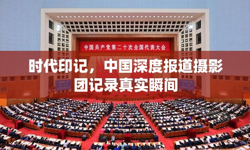 时代印记，中国深度报道摄影团记录真实瞬间