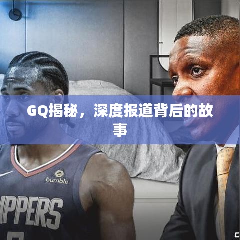 GQ揭秘，深度报道背后的故事