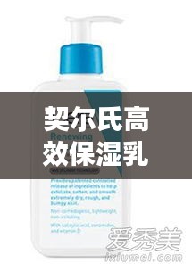 契尔氏高效保湿乳液，守护肌肤的秘密武器，打造水润光泽肌！