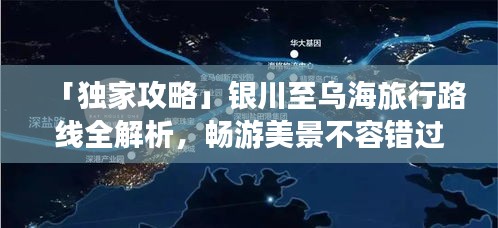 「独家攻略」银川至乌海旅行路线全解析，畅游美景不容错过！