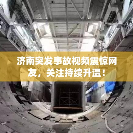 济南突发事故视频震惊网友，关注持续升温！