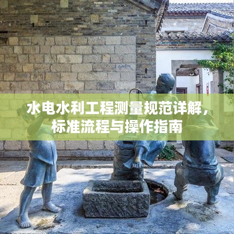 水电水利工程测量规范详解，标准流程与操作指南
