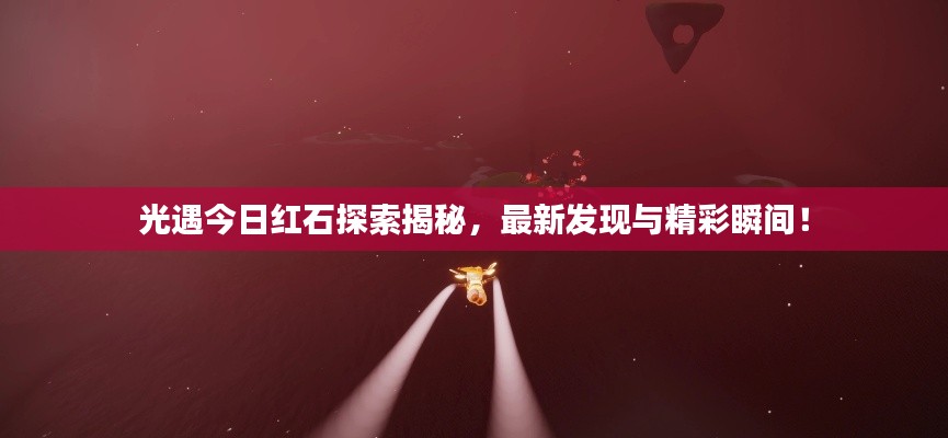 光遇今日红石探索揭秘，最新发现与精彩瞬间！