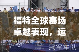 福特全球赛场卓越表现，运动世界排名揭秘