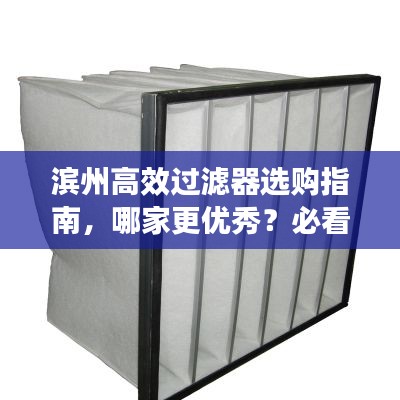 滨州高效过滤器选购指南，哪家更优秀？必看的选购建议！