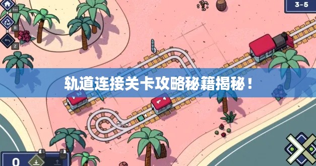 轨道连接关卡攻略秘籍揭秘！