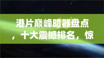 港片巅峰暗器盘点，十大震撼排名，惊艳你的眼球！