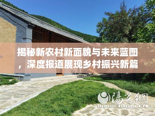 揭秘新农村新面貌与未来蓝图，深度报道展现乡村振兴新篇章