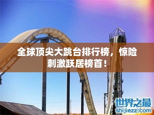 全球顶尖大跳台排行榜，惊险刺激跃居榜首！