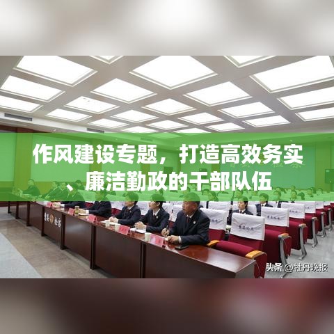 作风建设专题，打造高效务实、廉洁勤政的干部队伍