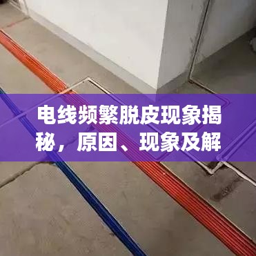 电线频繁脱皮现象揭秘，原因、现象及解决方案
