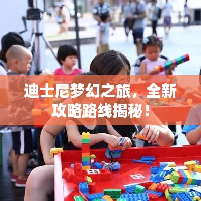 迪士尼梦幻之旅，全新攻略路线揭秘！