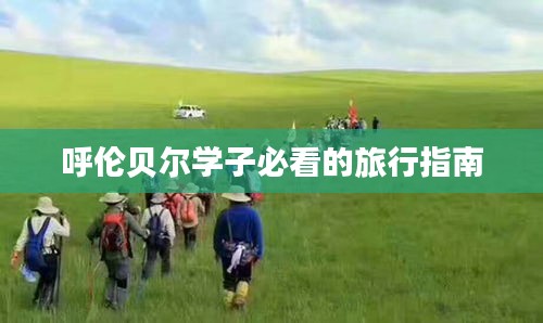 呼伦贝尔学子必看的旅行指南