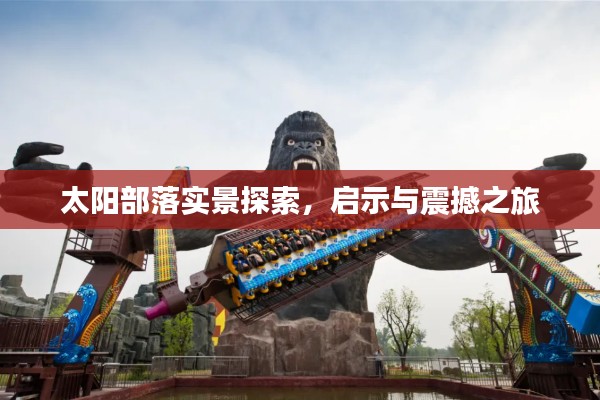 太阳部落实景探索，启示与震撼之旅