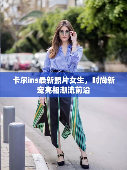 卡尔ins最新照片女生，时尚新宠亮相潮流前沿