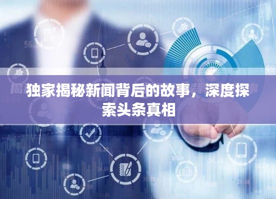 独家揭秘新闻背后的故事，深度探索头条真相