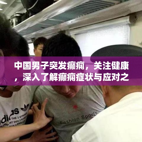 中国男子突发癫痫，关注健康，深入了解癫痫症状与应对之道
